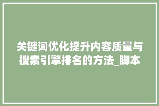 关键词优化提升内容质量与搜索引擎排名的方法_脚本关键词优化怎么写的