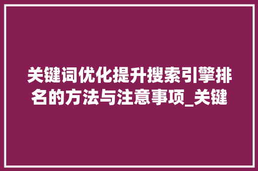 关键词优化提升搜索引擎排名的方法与注意事项_关键词优化的注意事项