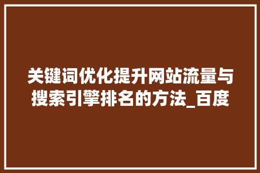 关键词优化提升网站流量与搜索引擎排名的方法_百度关键词优化步骤