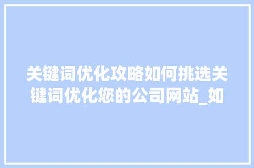 关键词优化攻略如何挑选关键词优化您的公司网站_如何挑选关键词优化公司