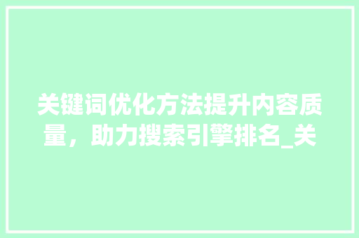 关键词优化方法提升内容质量，助力搜索引擎排名_关键词的优化方法是什么