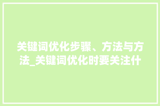 关键词优化步骤、方法与方法_关键词优化时要关注什么