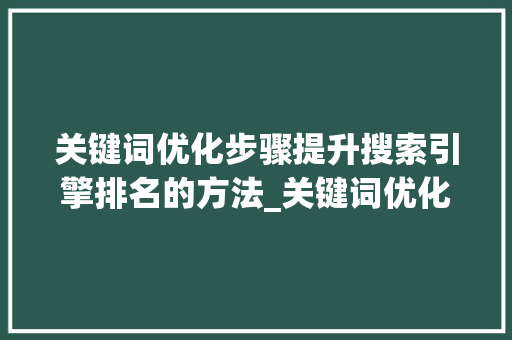 关键词优化步骤提升搜索引擎排名的方法_关键词优化的措施有哪些