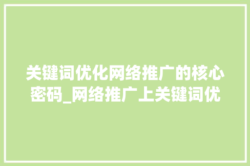 关键词优化网络推广的核心密码_网络推广上关键词优化上