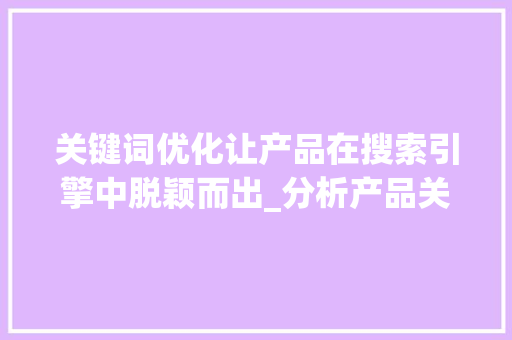 关键词优化让产品在搜索引擎中脱颖而出_分析产品关键词优化方法