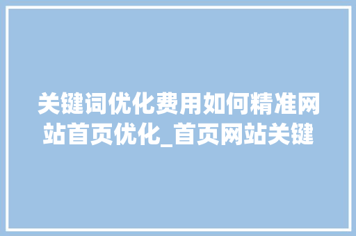 关键词优化费用如何精准网站首页优化_首页网站关键词优化费用