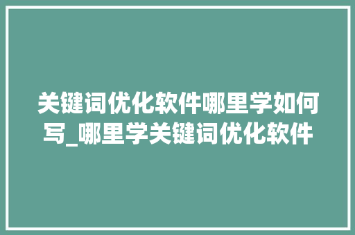 关键词优化软件哪里学如何写_哪里学关键词优化软件好