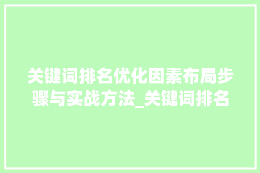 关键词排名优化因素布局步骤与实战方法_关键词排名优化因素包括