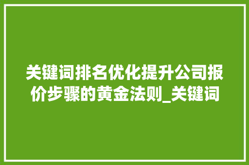 关键词排名优化提升公司报价步骤的黄金法则_关键词排名优化公司报价