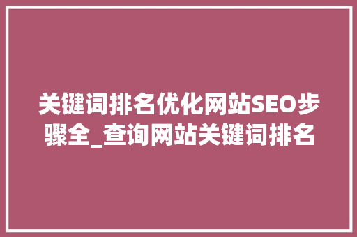 关键词排名优化网站SEO步骤全_查询网站关键词排名优化