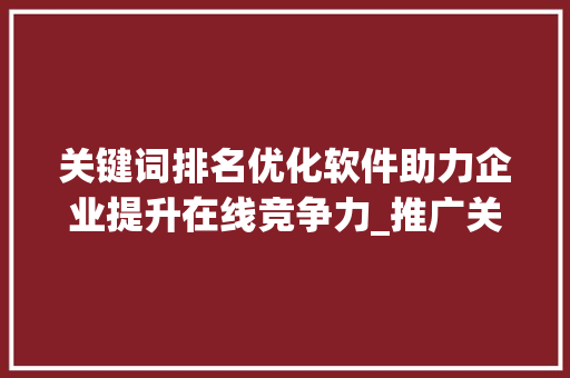 关键词排名优化软件助力企业提升在线竞争力_推广关键词排名优化软件