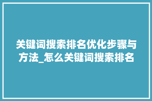 关键词搜索排名优化步骤与方法_怎么关键词搜索排名优化