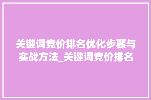 关键词竞价排名优化步骤与实战方法_关键词竞价排名优化
