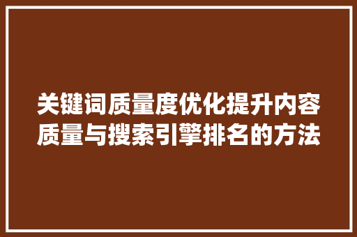 关键词质量度优化提升内容质量与搜索引擎排名的方法_关键词的质量度如何优化