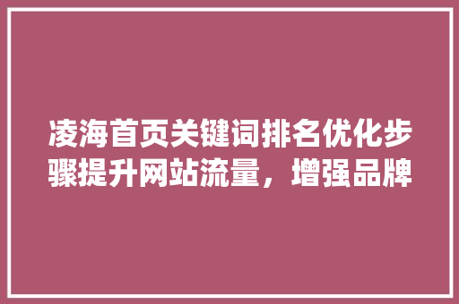 凌海首页关键词排名优化步骤提升网站流量，增强品牌影响力_凌海首页关键词排名优化
