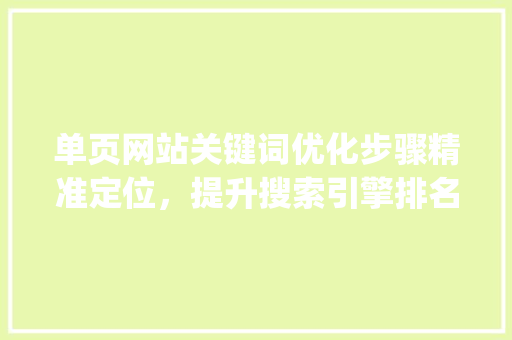 单页网站关键词优化步骤精准定位，提升搜索引擎排名_单页如何优化网站关键词