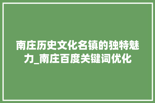 南庄历史文化名镇的独特魅力_南庄百度关键词优化
