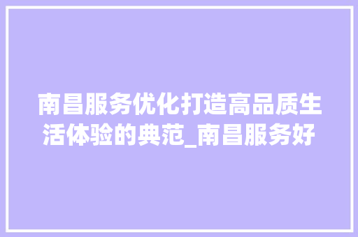 南昌服务优化打造高品质生活体验的典范_南昌服务好的优化关键词