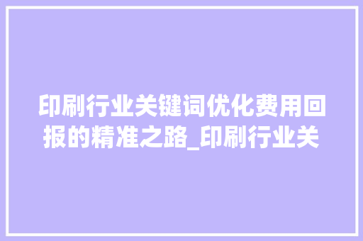 印刷行业关键词优化费用回报的精准之路_印刷行业关键词优化费用