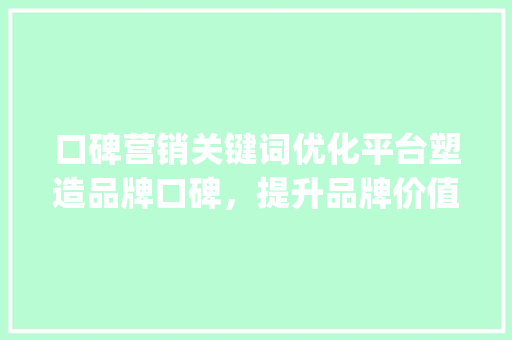 口碑营销关键词优化平台塑造品牌口碑，提升品牌价值_口碑好的关键词优化平台