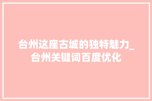 台州这座古城的独特魅力_台州关键词百度优化