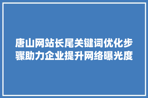 唐山网站长尾关键词优化步骤助力企业提升网络曝光度_唐山网站长尾关键词优化