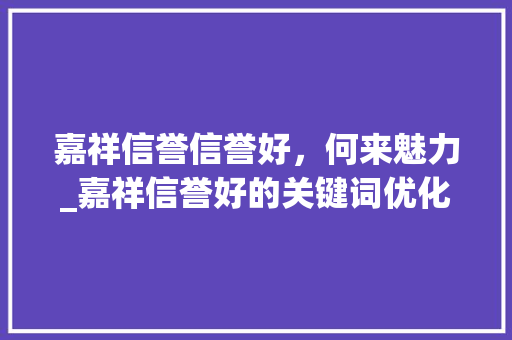 嘉祥信誉信誉好，何来魅力_嘉祥信誉好的关键词优化