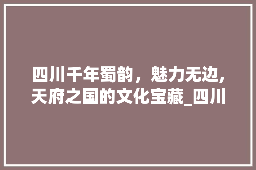 四川千年蜀韵，魅力无边,天府之国的文化宝藏_四川关键词优化置顶