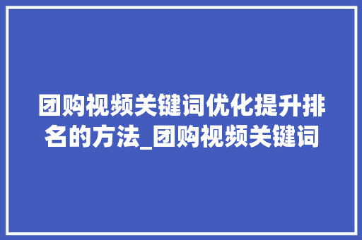 团购视频关键词优化提升排名的方法_团购视频关键词优化排名