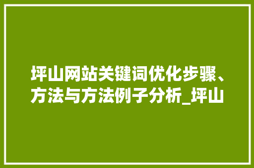 坪山网站关键词优化步骤、方法与方法例子分析_坪山网站关键词优化价格