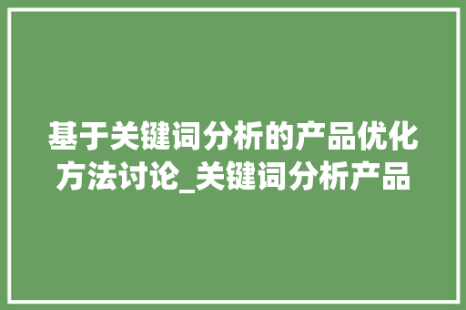 基于关键词分析的产品优化方法讨论_关键词分析产品优化方法