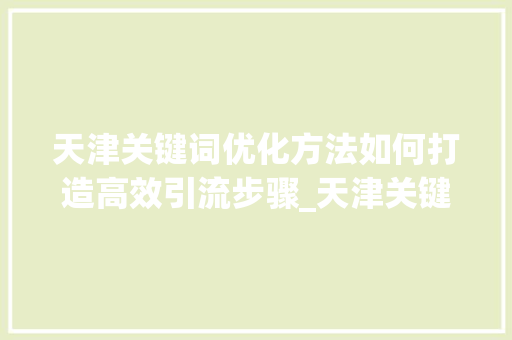 天津关键词优化方法如何打造高效引流步骤_天津关键词的优化方法引流