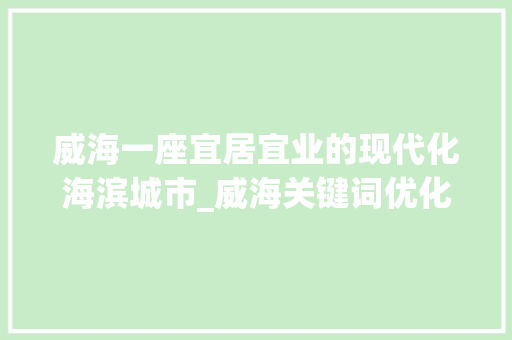 威海一座宜居宜业的现代化海滨城市_威海关键词优化出售