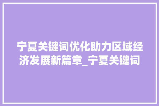 宁夏关键词优化助力区域经济发展新篇章_宁夏关键词优化需要做吗