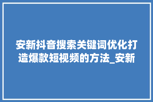 安新抖音搜索关键词优化打造爆款短视频的方法_安新抖音搜索关键词优化