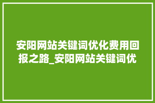 安阳网站关键词优化费用回报之路_安阳网站关键词优化费用