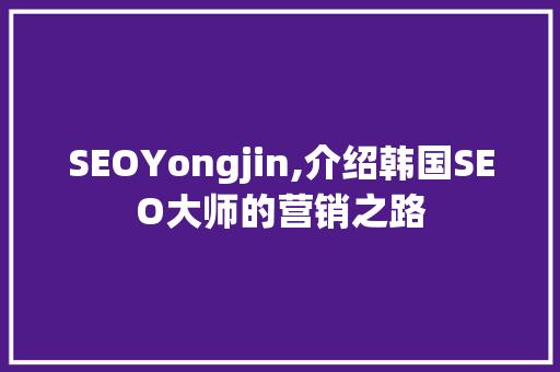 SEOYongjin,介绍韩国SEO大师的营销之路
