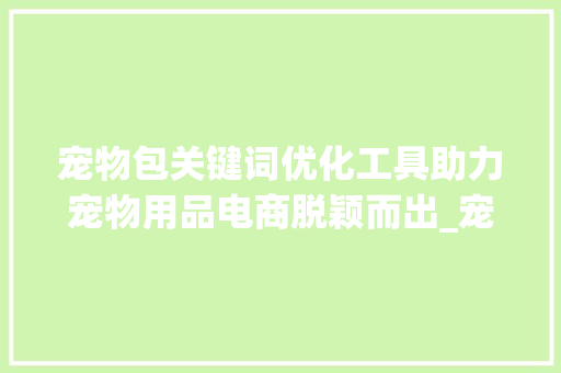 宠物包关键词优化工具助力宠物用品电商脱颖而出_宠物包关键词优化工具