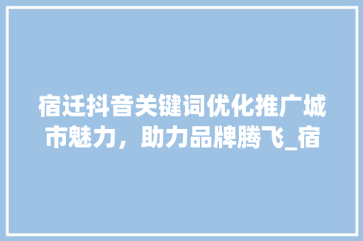宿迁抖音关键词优化推广城市魅力，助力品牌腾飞_宿迁抖音关键词优化推广