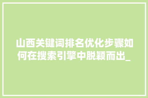 山西关键词排名优化步骤如何在搜索引擎中脱颖而出_山西关键词排名优化