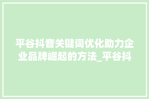 平谷抖音关键词优化助力企业品牌崛起的方法_平谷抖音关键词优化厂家
