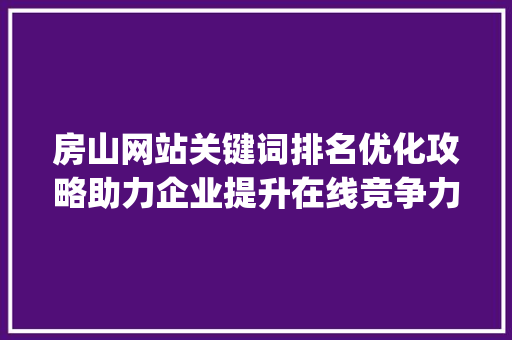 房山网站关键词排名优化攻略助力企业提升在线竞争力_房山网站关键词排名优化