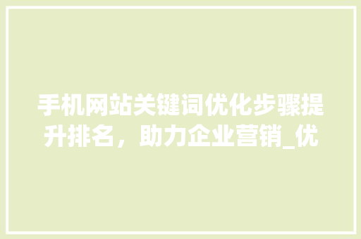 手机网站关键词优化步骤提升排名，助力企业营销_优化手机网站关键词排