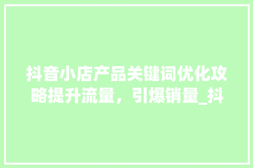 抖音小店产品关键词优化攻略提升流量，引爆销量_抖音小店产品关键词优化