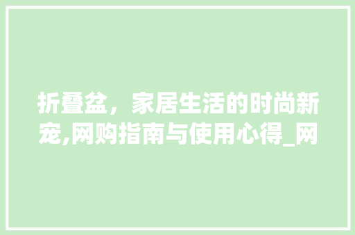 折叠盆，家居生活的时尚新宠,网购指南与使用心得_网购折叠盆关键词优化