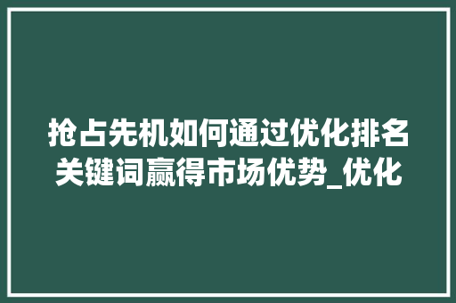 抢占先机如何通过优化排名关键词赢得市场优势_优化排名关键词抢占先机