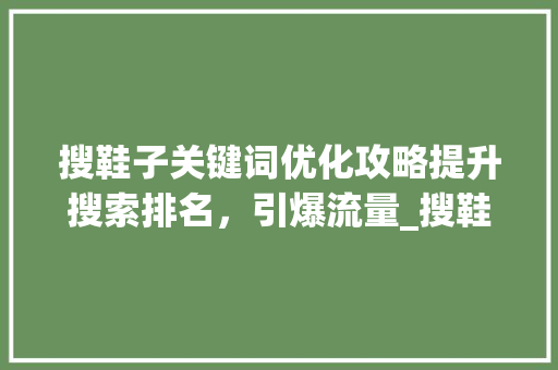 搜鞋子关键词优化攻略提升搜索排名，引爆流量_搜鞋子怎么查关键词优化