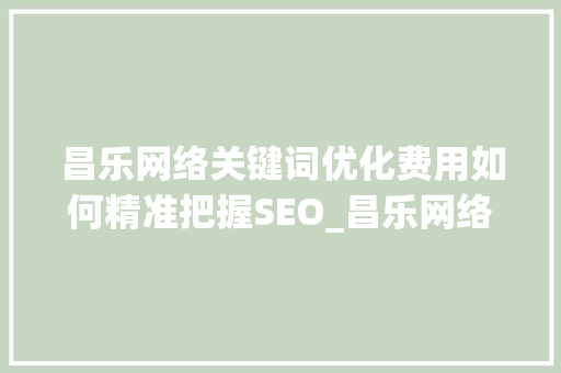 昌乐网络关键词优化费用如何精准把握SEO_昌乐网络关键词优化费用  第1张