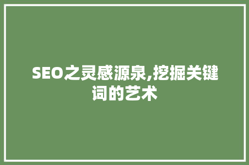 SEO之灵感源泉,挖掘关键词的艺术