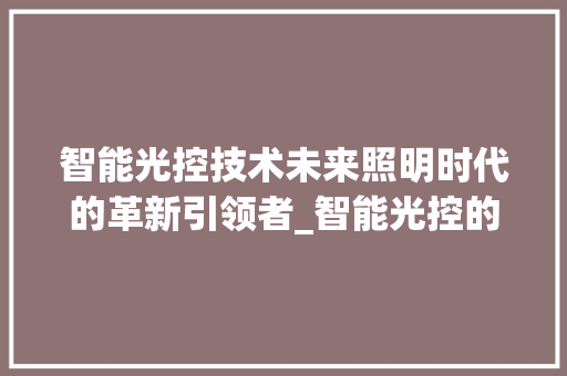 智能光控技术未来照明时代的革新引领者_智能光控的关键词优化